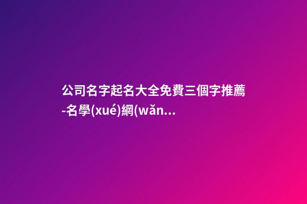 公司名字起名大全免費三個字推薦-名學(xué)網(wǎng)