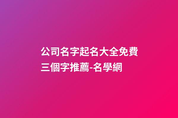 公司名字起名大全免費三個字推薦-名學網-第1張-公司起名-玄機派