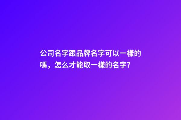 公司名字跟品牌名字可以一樣的嗎，怎么才能取一樣的名字？-第1張-公司起名-玄機派