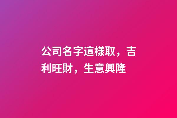 公司名字這樣取，吉利旺財，生意興隆-第1張-公司起名-玄機派