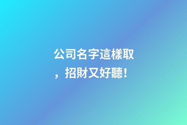 公司名字這樣取，招財又好聽！-第1張-公司起名-玄機派
