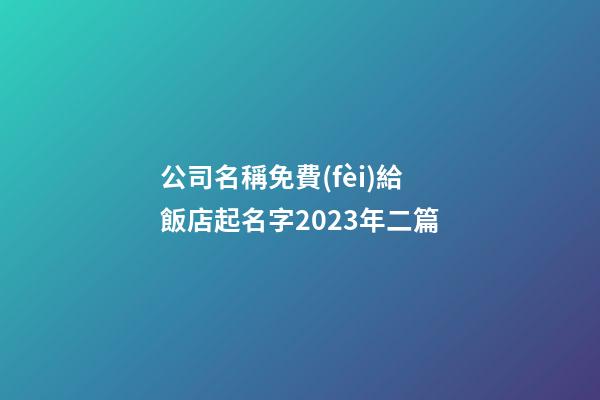 公司名稱免費(fèi)給飯店起名字2023年二篇-第1張-公司起名-玄機(jī)派