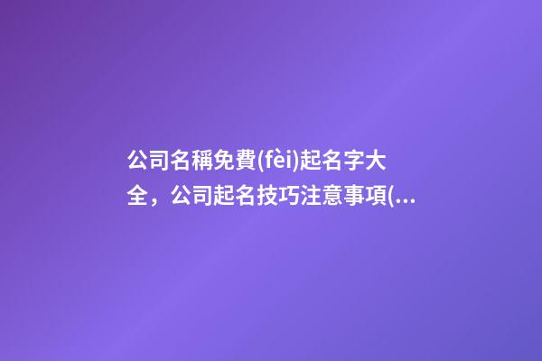 公司名稱免費(fèi)起名字大全，公司起名技巧注意事項(xiàng)-第1張-公司起名-玄機(jī)派