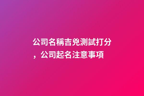 公司名稱吉兇測試打分，公司起名注意事項-第1張-公司起名-玄機派