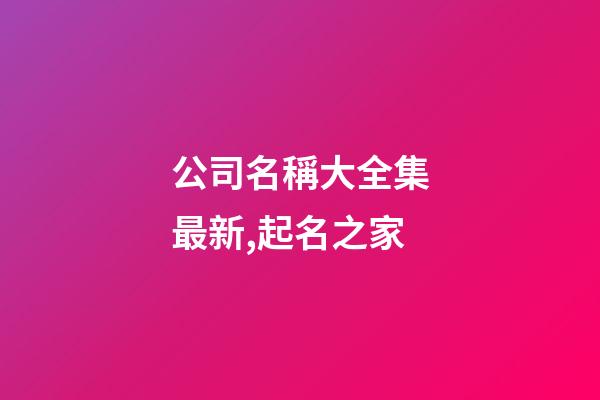 公司名稱大全集最新,起名之家