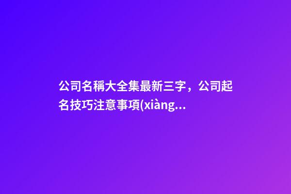 公司名稱大全集最新三字，公司起名技巧注意事項(xiàng)-第1張-公司起名-玄機(jī)派