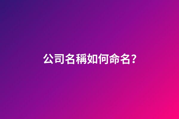 公司名稱如何命名？-第1張-公司起名-玄機派