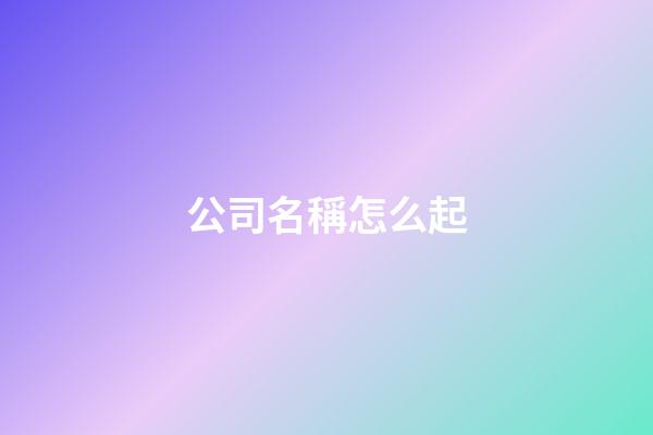 公司名稱怎么起-第1張-公司起名-玄機派