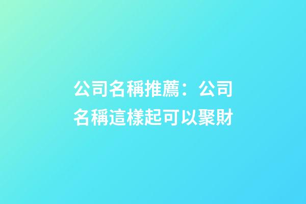 公司名稱推薦：公司名稱這樣起可以聚財-第1張-公司起名-玄機派