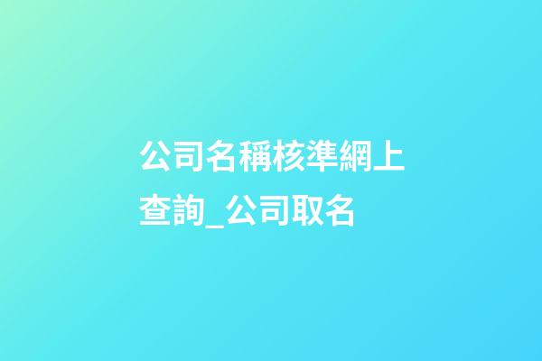 公司名稱核準網上查詢_公司取名-第1張-公司起名-玄機派