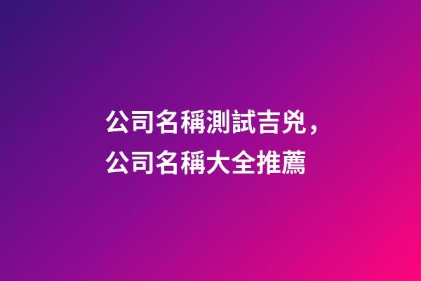 公司名稱測試吉兇，公司名稱大全推薦-第1張-公司起名-玄機派