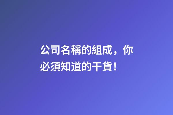 公司名稱的組成，你必須知道的干貨！-第1張-公司起名-玄機派