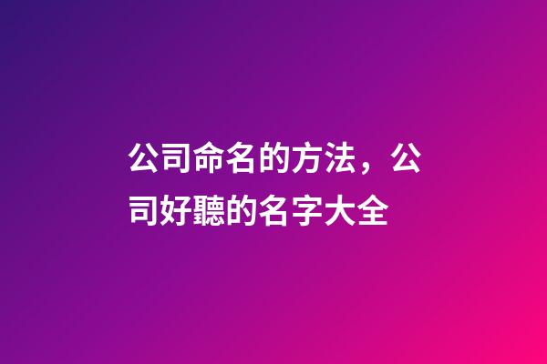 公司命名的方法，公司好聽的名字大全