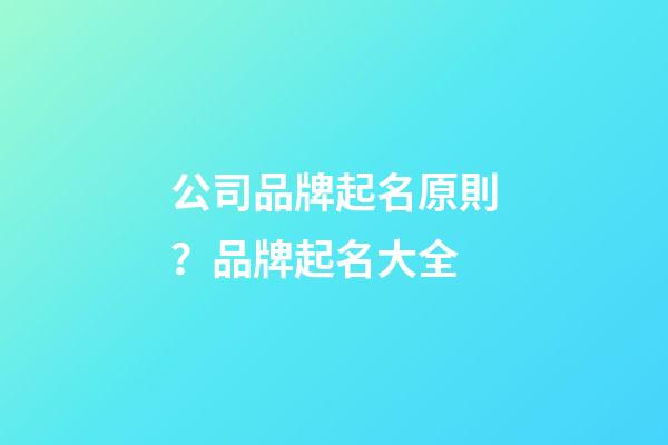 公司品牌起名原則？品牌起名大全-第1張-公司起名-玄機派