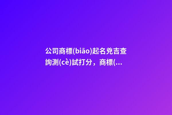 公司商標(biāo)起名兇吉查詢測(cè)試打分，商標(biāo)起名注意事項(xiàng)？-第1張-公司起名-玄機(jī)派