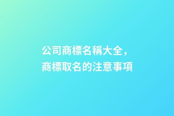 公司商標名稱大全，商標取名的注意事項-第1張-公司起名-玄機派