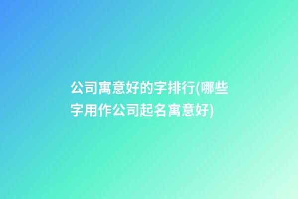公司寓意好的字排行(哪些字用作公司起名寓意好)-第1張-公司起名-玄機(jī)派