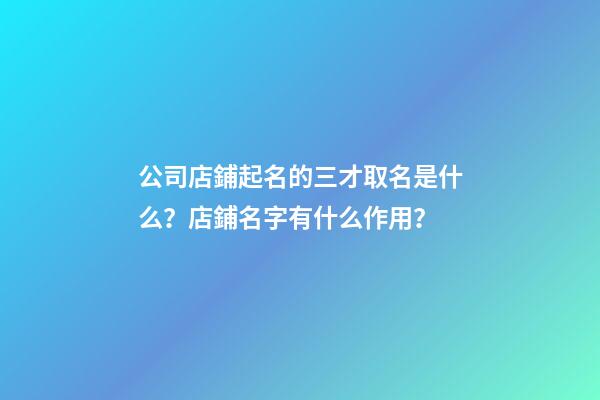 公司店鋪起名的三才取名是什么？店鋪名字有什么作用？-第1張-公司起名-玄機派