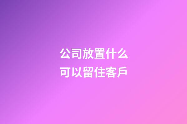 公司放置什么可以留住客戶