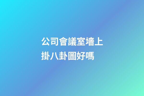 公司會議室墻上掛八卦圖好嗎
