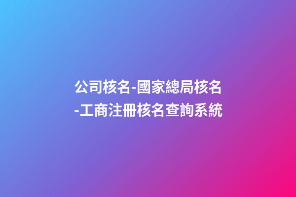 公司核名-國家總局核名-工商注冊核名查詢系統-第1張-公司起名-玄機派