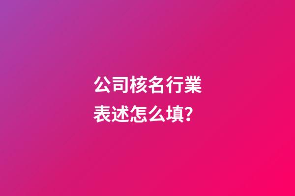 公司核名行業表述怎么填？-第1張-公司起名-玄機派