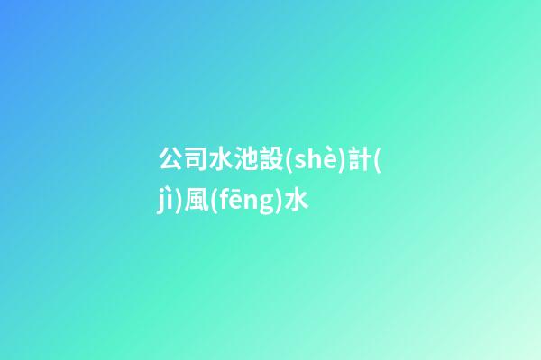 公司水池設(shè)計(jì)風(fēng)水