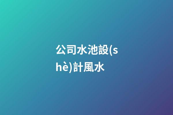 公司水池設(shè)計風水