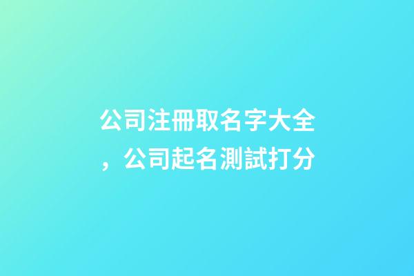 公司注冊取名字大全，公司起名測試打分-第1張-公司起名-玄機派