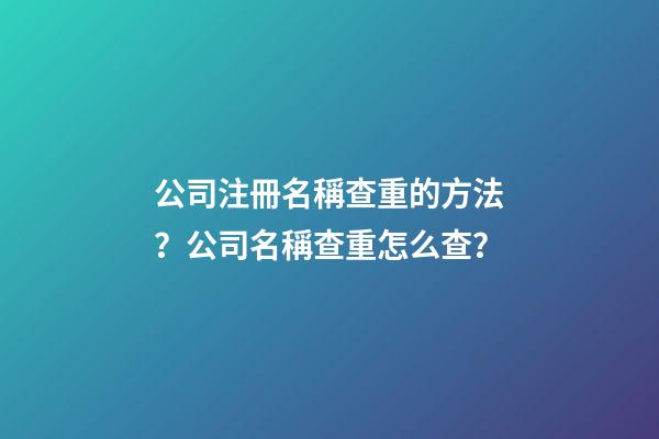 公司注冊名稱查重的方法？公司名稱查重怎么查？-第1張-公司起名-玄機派