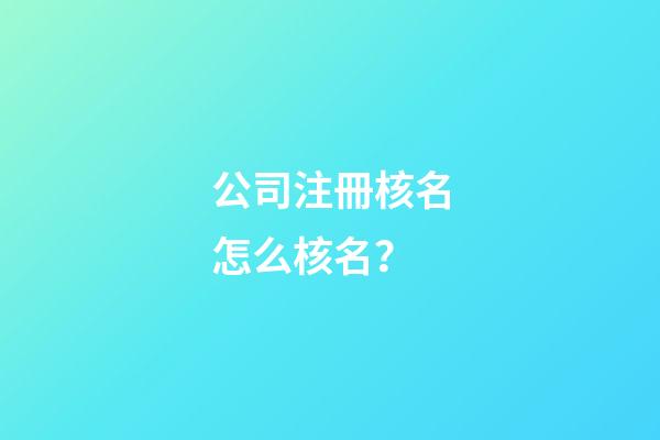 公司注冊核名怎么核名？-第1張-公司起名-玄機派