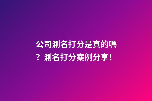 公司測名打分是真的嗎？測名打分案例分享！-第1張-公司起名-玄機派