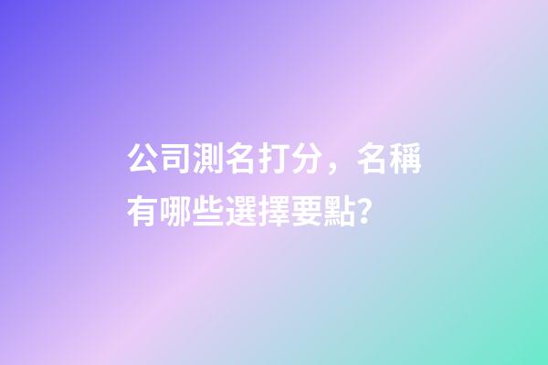 公司測名打分，名稱有哪些選擇要點？