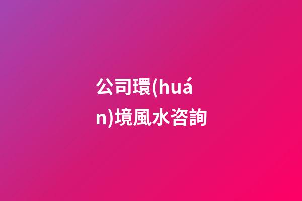 公司環(huán)境風水咨詢