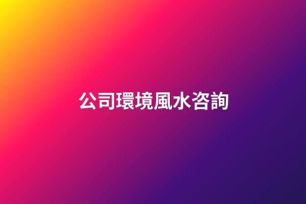 公司環境風水咨詢