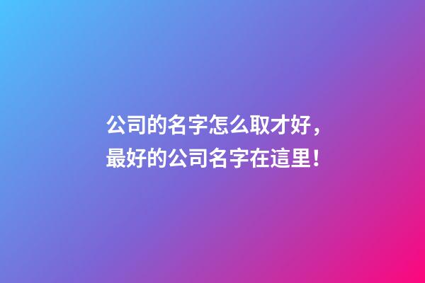 公司的名字怎么取才好，最好的公司名字在這里！