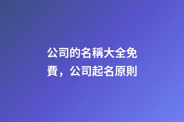 公司的名稱大全免費，公司起名原則-第1張-公司起名-玄機派