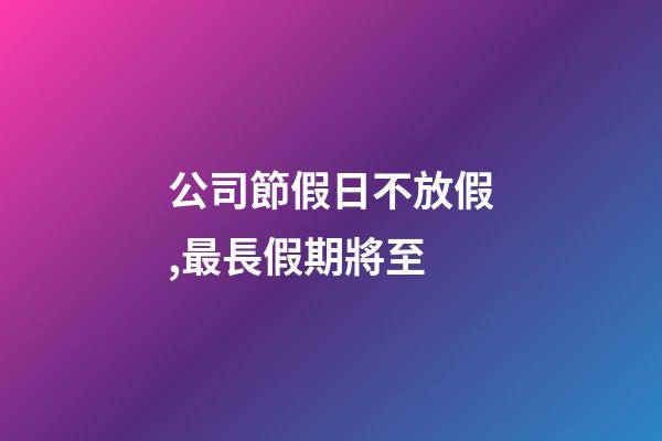 公司節假日不放假,最長假期將至-第1張-觀點-玄機派