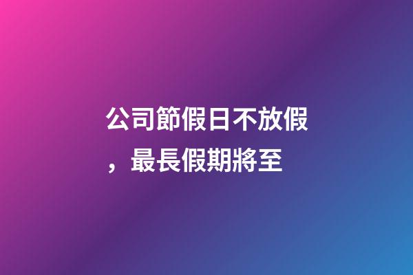 公司節假日不放假，最長假期將至-第1張-觀點-玄機派