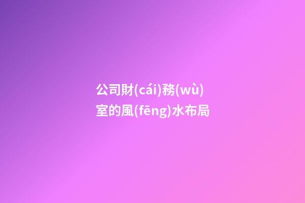 公司財(cái)務(wù)室的風(fēng)水布局