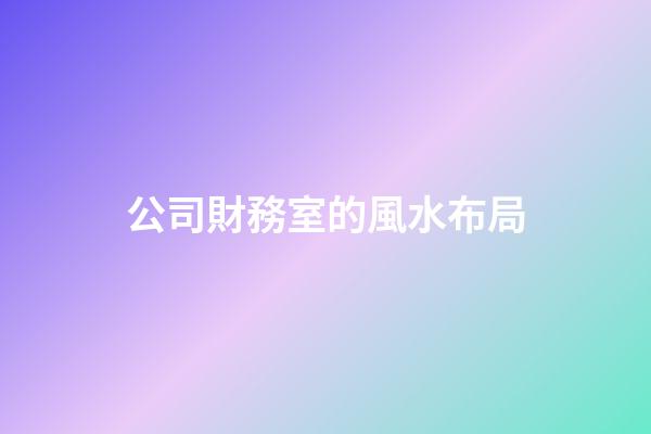 公司財務室的風水布局