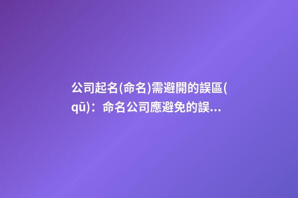 公司起名(命名)需避開的誤區(qū)：命名公司應避免的誤解-第1張-公司起名-玄機派