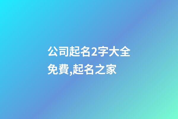 公司起名2字大全免費,起名之家-第1張-公司起名-玄機派