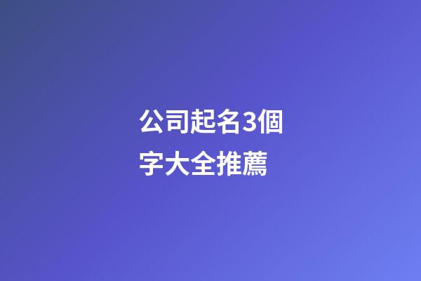 公司起名3個字大全推薦-第1張-公司起名-玄機派
