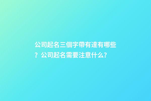 公司起名三個字帶有達有哪些？公司起名需要注意什么？