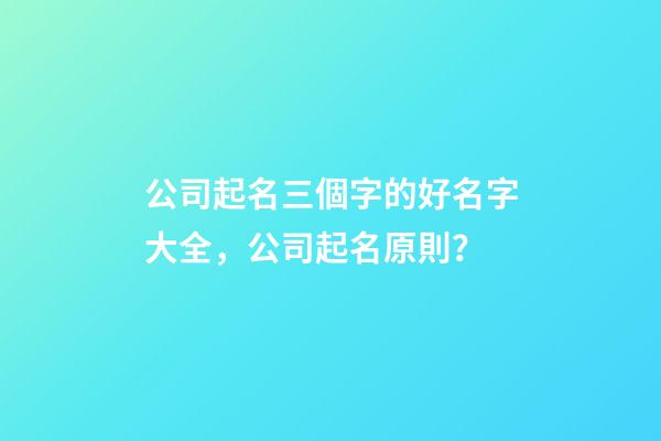 公司起名三個字的好名字大全，公司起名原則？-第1張-公司起名-玄機派