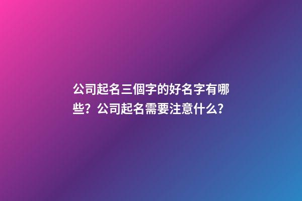 公司起名三個字的好名字有哪些？公司起名需要注意什么？-第1張-公司起名-玄機派