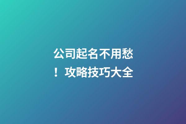 公司起名不用愁！攻略技巧大全-第1張-公司起名-玄機派