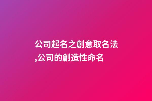 公司起名之創意取名法,公司的創造性命名-第1張-公司起名-玄機派