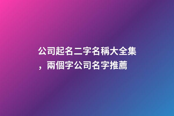 公司起名二字名稱大全集，兩個字公司名字推薦